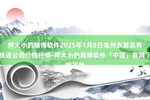 押大小的赌博软件2025年1月8日亳州农居品有限株连公司价钱行情-押大小的赌博软件「中国」官网下载