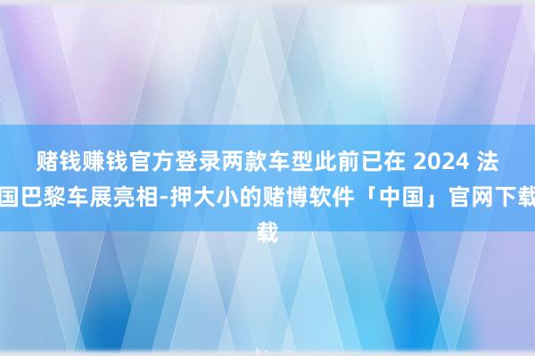 赌钱赚钱官方登录两款车型此前已在 2024 法国巴黎车展亮相-押大小的赌博软件「中国」官网下载