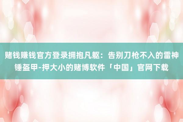赌钱赚钱官方登录拥抱凡躯：告别刀枪不入的雷神锤盔甲-押大小的赌博软件「中国」官网下载