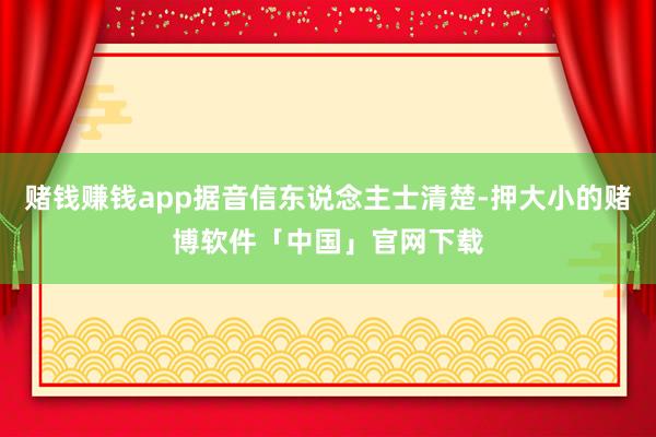 赌钱赚钱app据音信东说念主士清楚-押大小的赌博软件「中国」官网下载