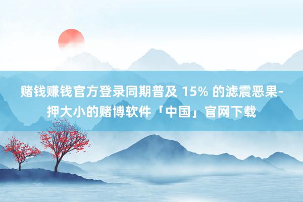赌钱赚钱官方登录同期普及 15% 的滤震恶果-押大小的赌博软件「中国」官网下载