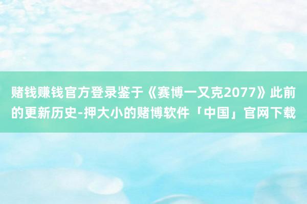 赌钱赚钱官方登录鉴于《赛博一又克2077》此前的更新历史-押大小的赌博软件「中国」官网下载