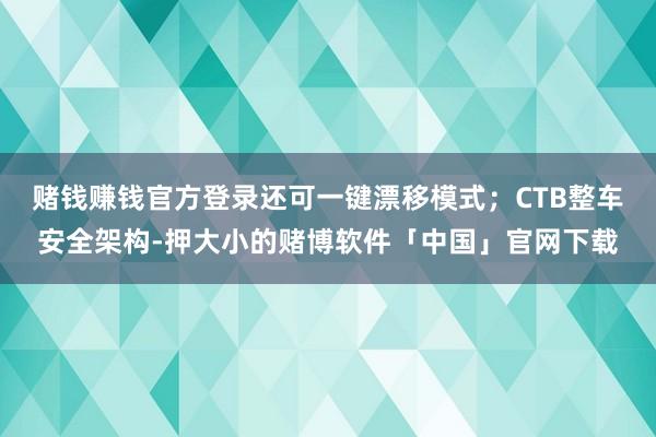 赌钱赚钱官方登录还可一键漂移模式；CTB整车安全架构-押大小的赌博软件「中国」官网下载