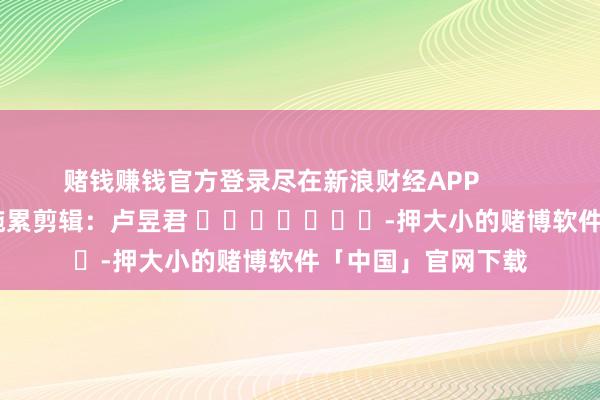 赌钱赚钱官方登录尽在新浪财经APP            						拖累剪辑：卢昱君 							-押大小的赌博软件「中国」官网下载