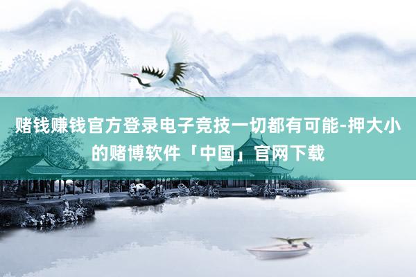 赌钱赚钱官方登录电子竞技一切都有可能-押大小的赌博软件「中国」官网下载
