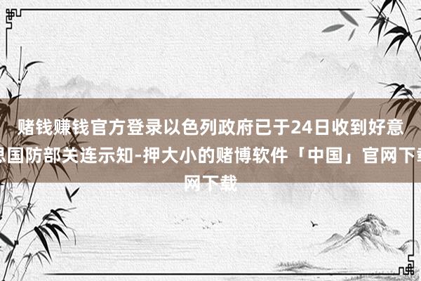 赌钱赚钱官方登录以色列政府已于24日收到好意思国防部关连示知-押大小的赌博软件「中国」官网下载