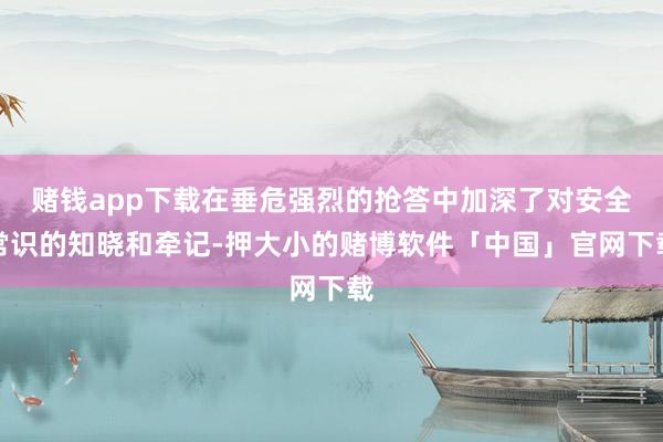 赌钱app下载在垂危强烈的抢答中加深了对安全常识的知晓和牵记-押大小的赌博软件「中国」官网下载