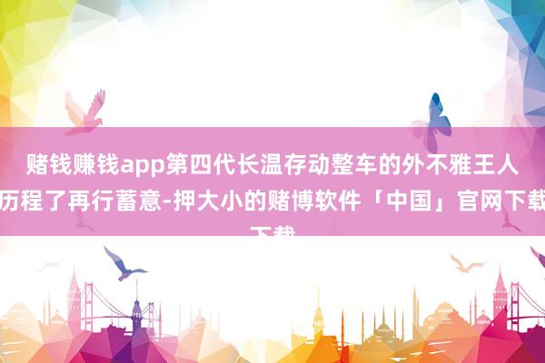 赌钱赚钱app第四代长温存动整车的外不雅王人历程了再行蓄意-押大小的赌博软件「中国」官网下载