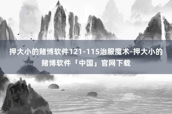 押大小的赌博软件121-115治服魔术-押大小的赌博软件「中国」官网下载