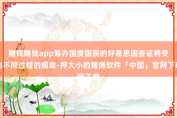 赌钱赚钱app筹办国度国民的好意思国签证将受到不同过程的规章-押大小的赌博软件「中国」官网下载