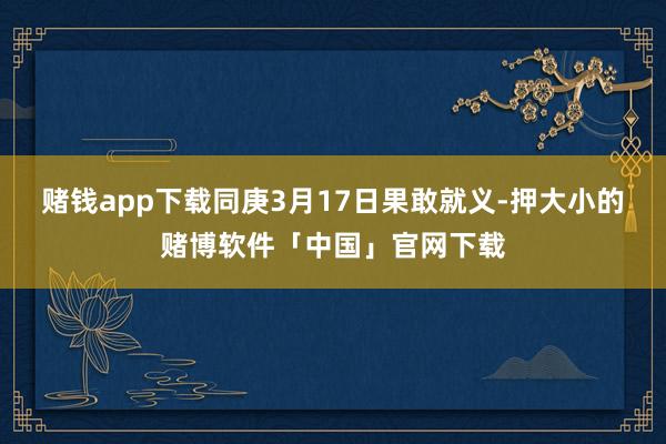 赌钱app下载同庚3月17日果敢就义-押大小的赌博软件「中国」官网下载