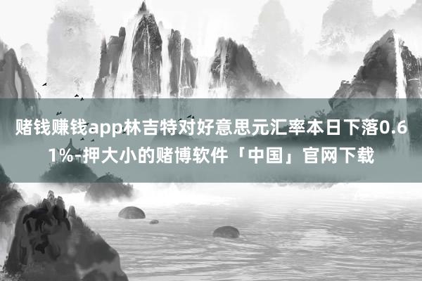 赌钱赚钱app林吉特对好意思元汇率本日下落0.61%-押大小的赌博软件「中国」官网下载