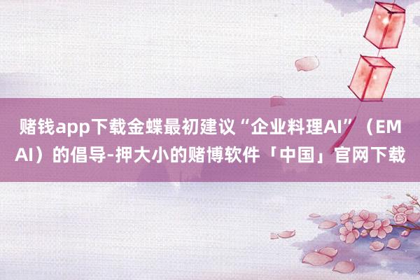 赌钱app下载金蝶最初建议“企业料理AI”（EMAI）的倡导-押大小的赌博软件「中国」官网下载