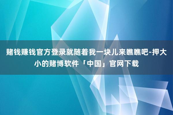 赌钱赚钱官方登录就随着我一块儿来瞧瞧吧-押大小的赌博软件「中国」官网下载