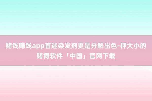 赌钱赚钱app首迷染发剂更是分解出色-押大小的赌博软件「中国」官网下载
