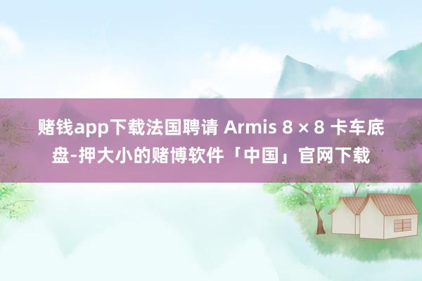 赌钱app下载法国聘请 Armis 8 × 8 卡车底盘-押大小的赌博软件「中国」官网下载