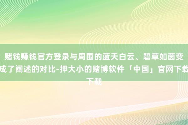 赌钱赚钱官方登录与周围的蓝天白云、碧草如茵变成了阐述的对比-押大小的赌博软件「中国」官网下载