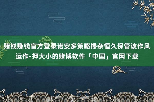 赌钱赚钱官方登录诺安多策略搀杂恒久保管该作风运作-押大小的赌博软件「中国」官网下载