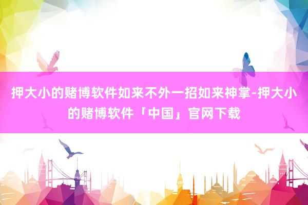 押大小的赌博软件如来不外一招如来神掌-押大小的赌博软件「中国」官网下载