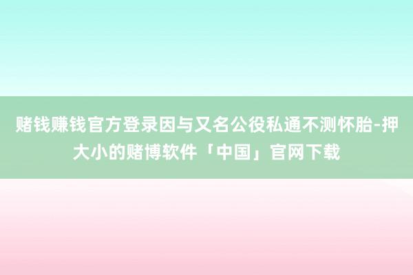 赌钱赚钱官方登录因与又名公役私通不测怀胎-押大小的赌博软件「中国」官网下载