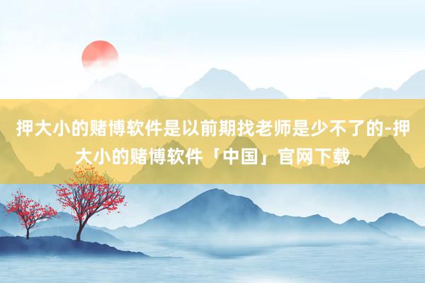 押大小的赌博软件是以前期找老师是少不了的-押大小的赌博软件「中国」官网下载