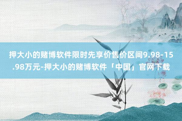 押大小的赌博软件限时先享价售价区间9.98-15.98万元-押大小的赌博软件「中国」官网下载
