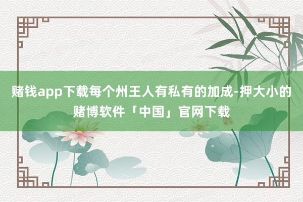 赌钱app下载每个州王人有私有的加成-押大小的赌博软件「中国」官网下载