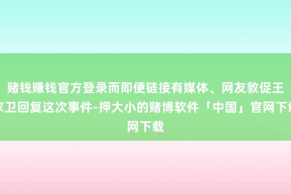 赌钱赚钱官方登录而即便链接有媒体、网友敦促王家卫回复这次事件-押大小的赌博软件「中国」官网下载