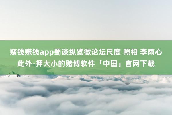 赌钱赚钱app蜀谈纵览微论坛尺度 照相 李雨心此外-押大小的赌博软件「中国」官网下载