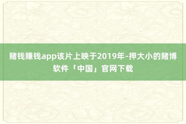 赌钱赚钱app该片上映于2019年-押大小的赌博软件「中国」官网下载
