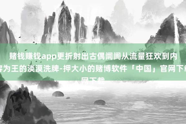 赌钱赚钱app更折射出古偶阛阓从流量狂欢到内容为王的淡漠洗牌-押大小的赌博软件「中国」官网下载