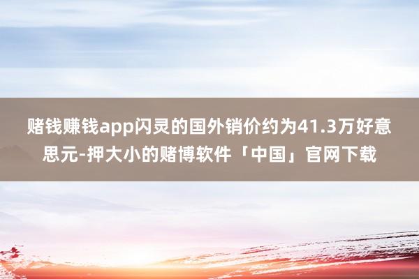 赌钱赚钱app闪灵的国外销价约为41.3万好意思元-押大小的赌博软件「中国」官网下载