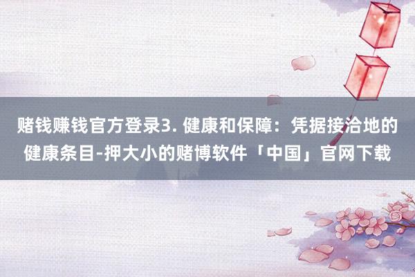 赌钱赚钱官方登录3. 健康和保障：凭据接洽地的健康条目-押大小的赌博软件「中国」官网下载
