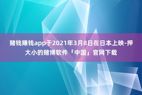 赌钱赚钱app于2021年3月8日在日本上映-押大小的赌博软件「中国」官网下载