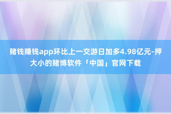 赌钱赚钱app环比上一交游日加多4.98亿元-押大小的赌博软件「中国」官网下载