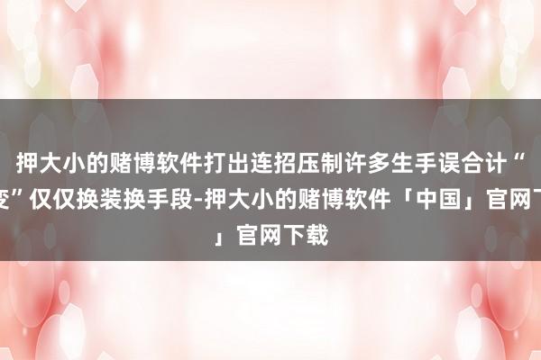 押大小的赌博软件打出连招压制许多生手误合计“幻变”仅仅换装换手段-押大小的赌博软件「中国」官网下载