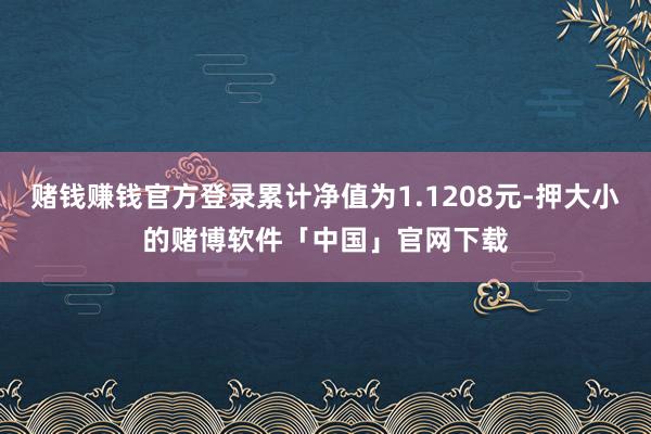 赌钱赚钱官方登录累计净值为1.1208元-押大小的赌博软件「中国」官网下载
