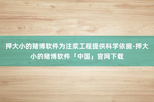 押大小的赌博软件为注浆工程提供科学依据-押大小的赌博软件「中国」官网下载