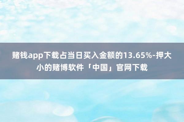 赌钱app下载占当日买入金额的13.65%-押大小的赌博软件「中国」官网下载