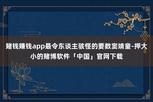 赌钱赚钱app最令东谈主骇怪的要数窦靖童-押大小的赌博软件「中国」官网下载