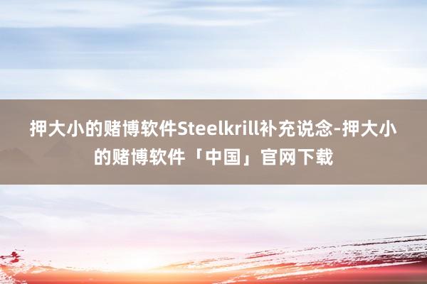 押大小的赌博软件Steelkrill补充说念-押大小的赌博软件「中国」官网下载