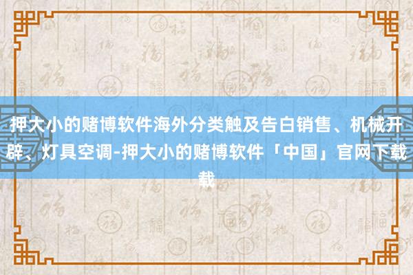 押大小的赌博软件海外分类触及告白销售、机械开辟、灯具空调-押大小的赌博软件「中国」官网下载