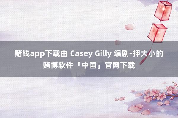 赌钱app下载由 Casey Gilly 编剧-押大小的赌博软件「中国」官网下载