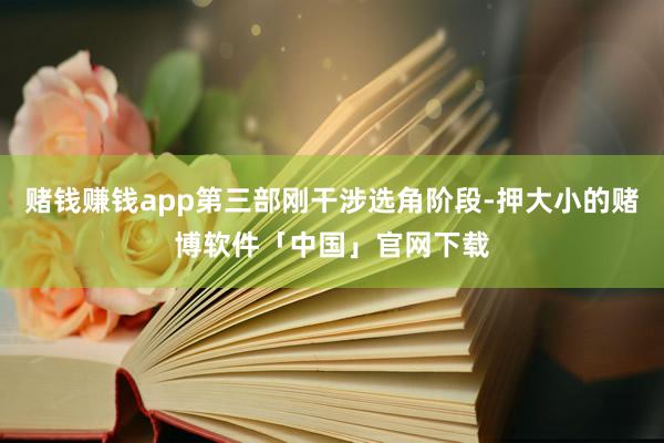 赌钱赚钱app第三部刚干涉选角阶段-押大小的赌博软件「中国」官网下载