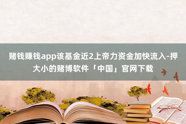 赌钱赚钱app该基金近2上帝力资金加快流入-押大小的赌博软件「中国」官网下载