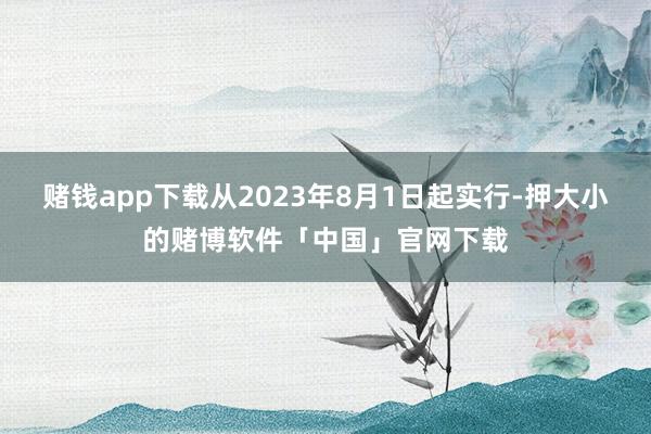 赌钱app下载从2023年8月1日起实行-押大小的赌博软件「中国」官网下载
