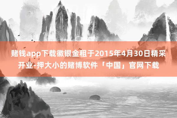 赌钱app下载徽银金租于2015年4月30日精采开业-押大小的赌博软件「中国」官网下载