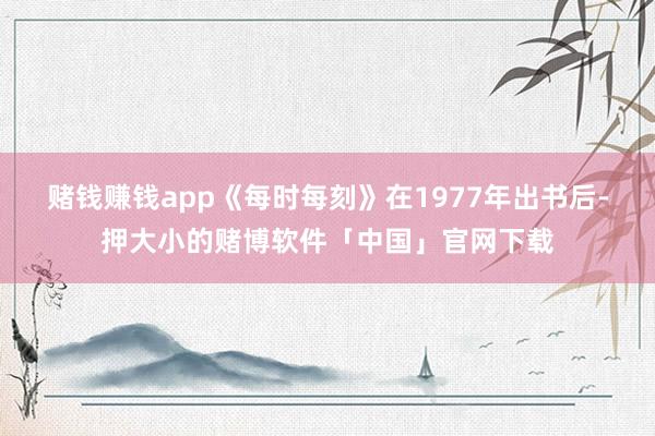 赌钱赚钱app《每时每刻》在1977年出书后-押大小的赌博软件「中国」官网下载
