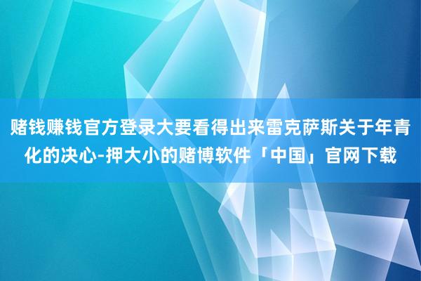 赌钱赚钱官方登录大要看得出来雷克萨斯关于年青化的决心-押大小的赌博软件「中国」官网下载