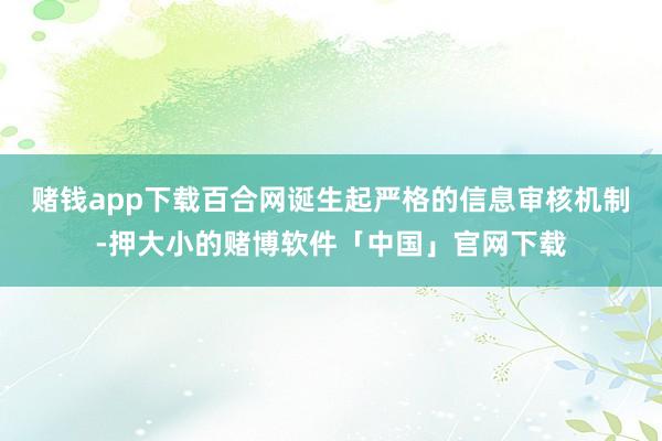 赌钱app下载百合网诞生起严格的信息审核机制-押大小的赌博软件「中国」官网下载